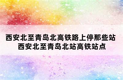 西安北至青岛北高铁路上停那些站 西安北至青岛北站高铁站点